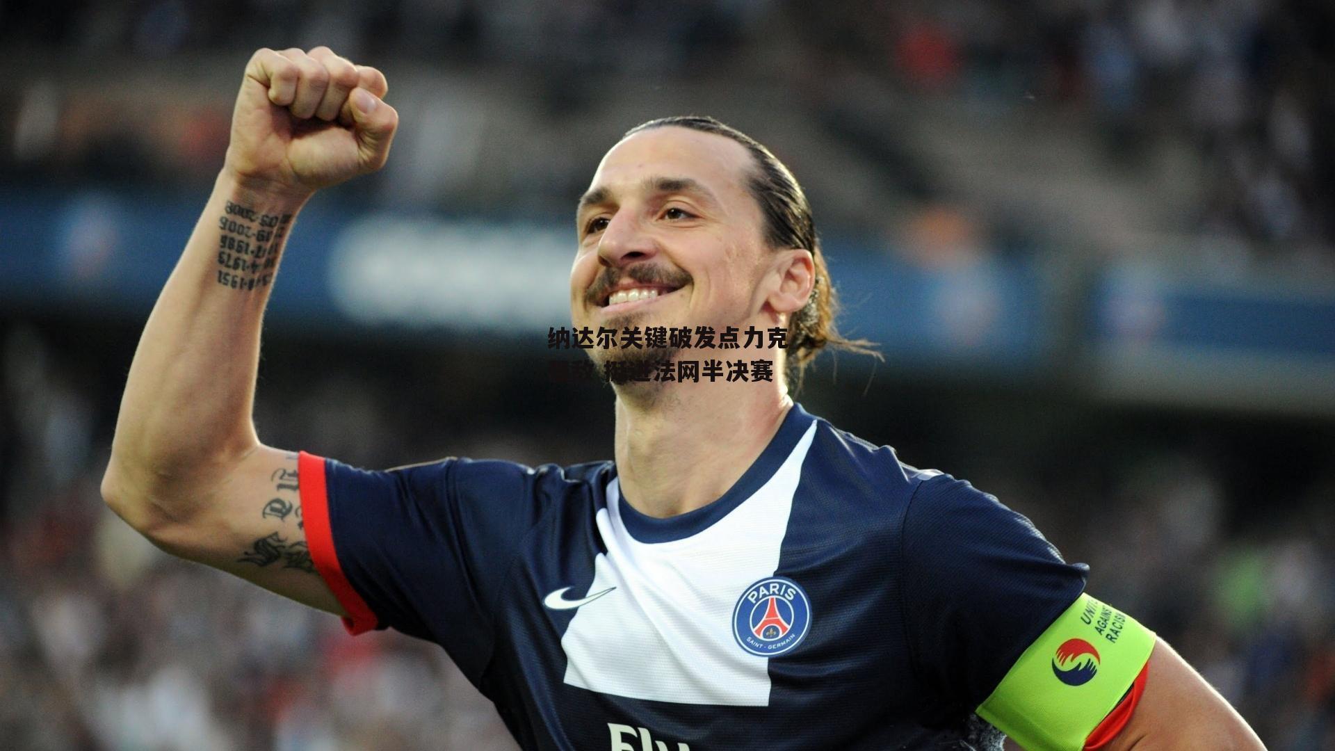 纳达尔关键破发点力克强敌 挺进法网半决赛