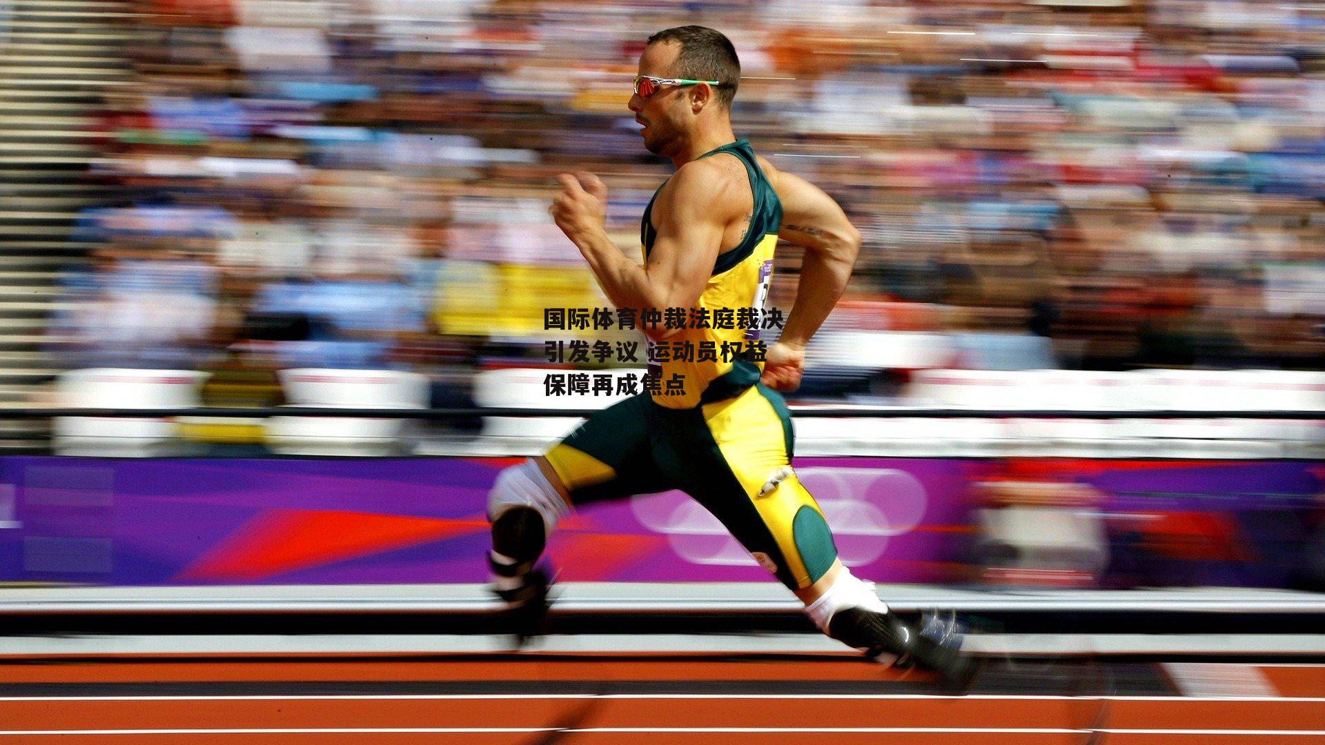 国际体育仲裁法庭裁决引发争议 运动员权益保障再成焦点