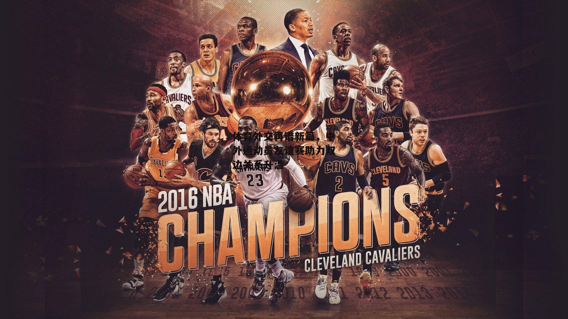 体育外交再谱新篇,中外运动员友谊赛助力双边关系升温