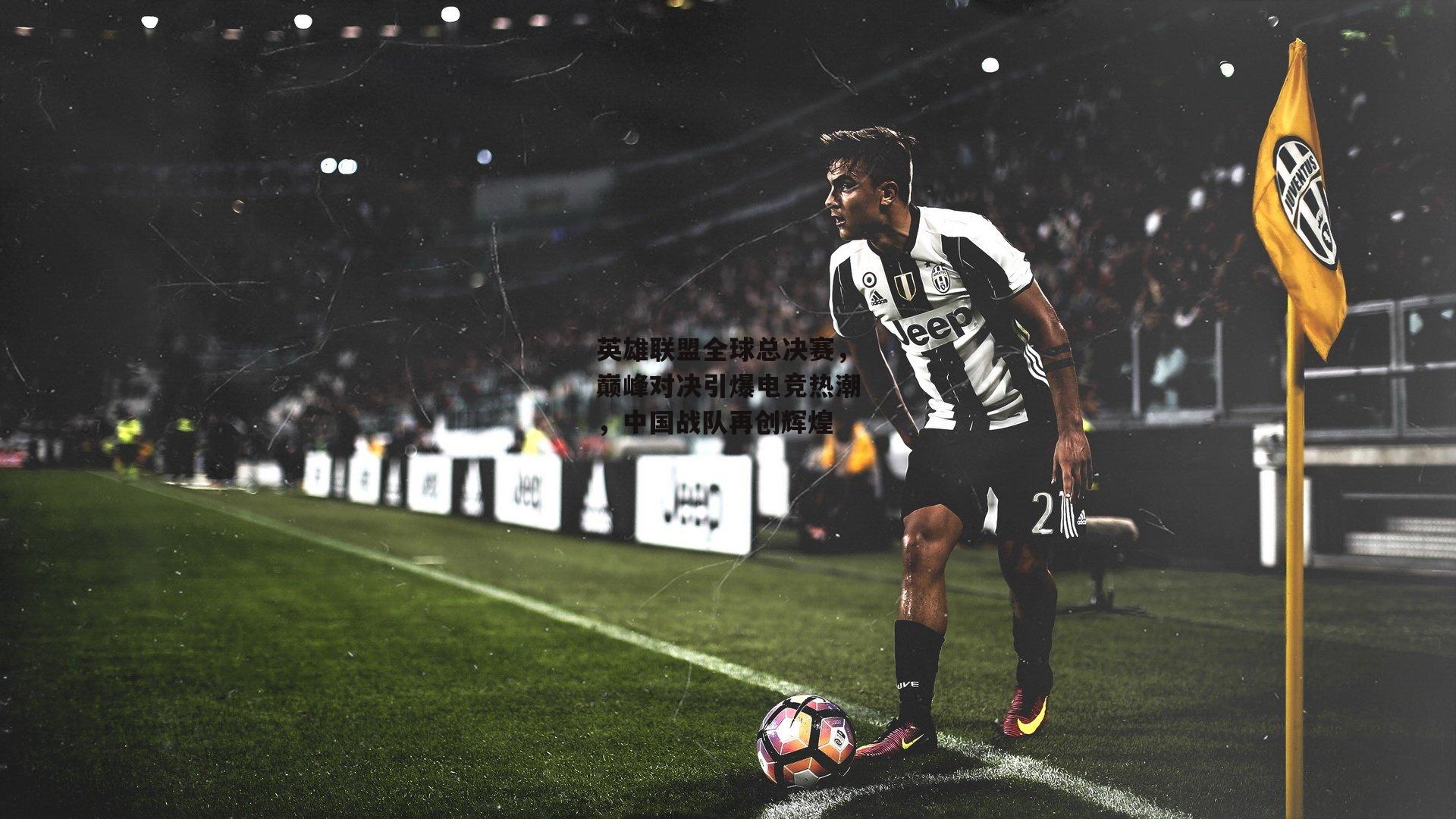 英雄联盟全球总决赛，巅峰对决引爆电竞热潮，中国战队再创辉煌