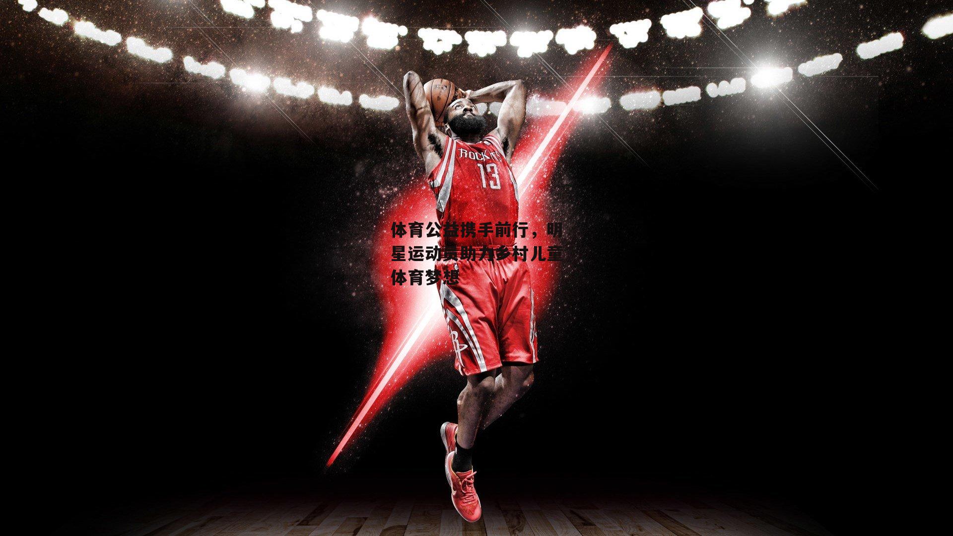 体育公益携手前行,明星运动员助力乡村儿童体育梦想