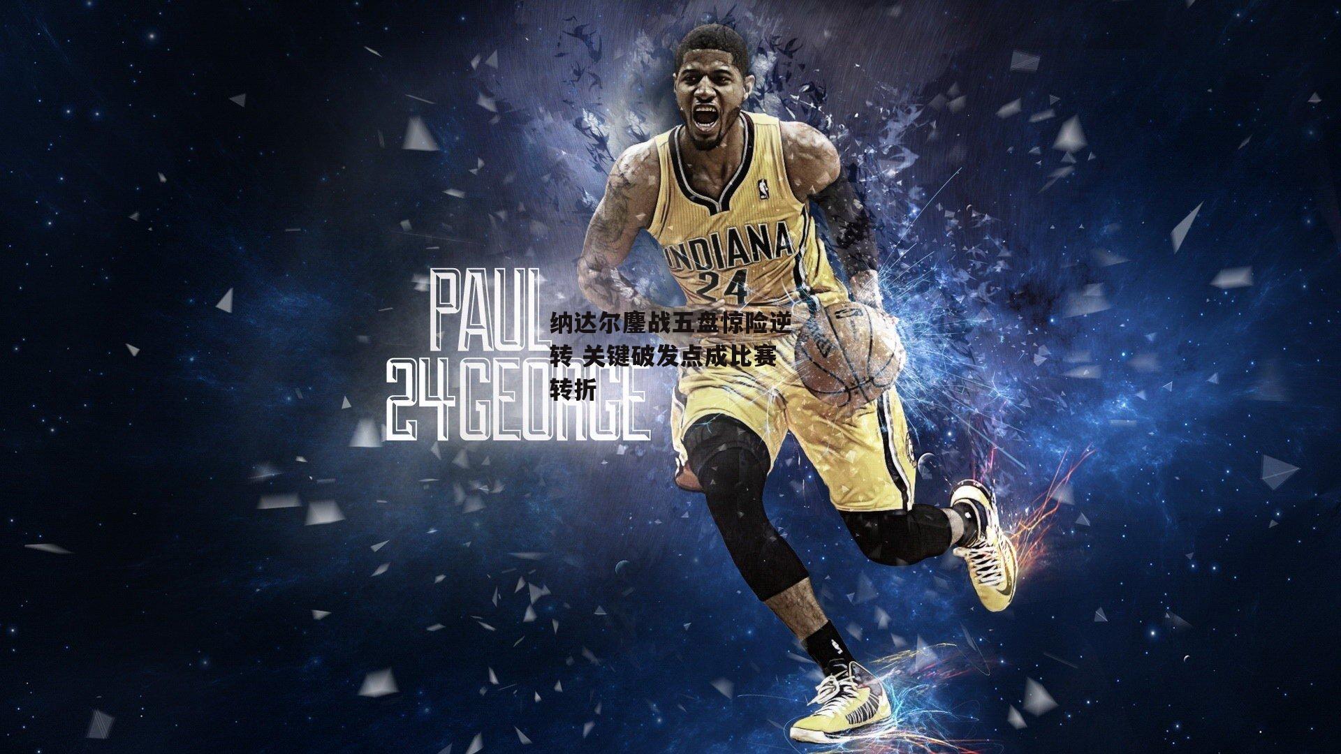 纳达尔鏖战五盘惊险逆转 关键破发点成比赛转折